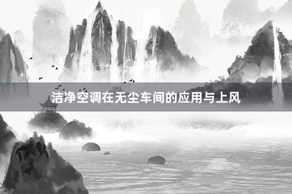 洁净空调在无尘车间的应用与上风